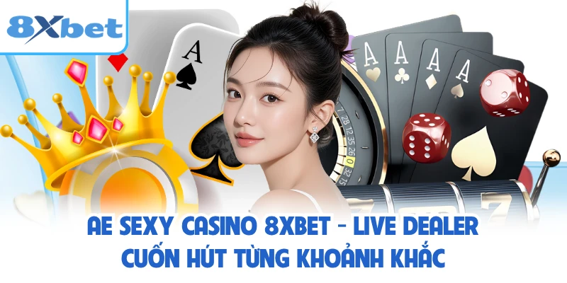 AE Sexy Casino 8XBET - Live Dealer Cuốn Hút Từng Khoảnh Khắc
