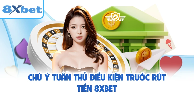 Chú ý tuân thủ điều kiện trước rút tiền 8XBET