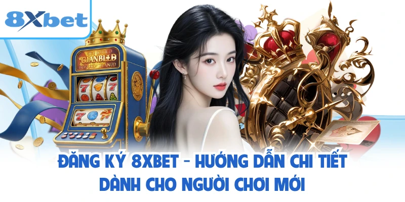 Đăng Ký 8XBET - Hướng Dẫn Chi Tiết Dành Cho Người Chơi Mới
