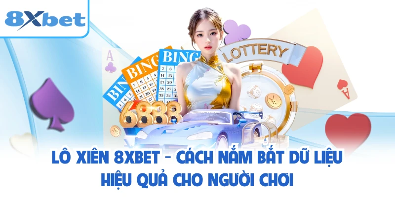 Lô Xiên 8XBET - Cách Nắm Bắt Dữ Liệu Hiệu Quả Cho Người Chơi