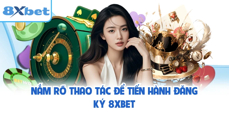Nắm rõ thao tác để tiến hành đăng ký 8XBET