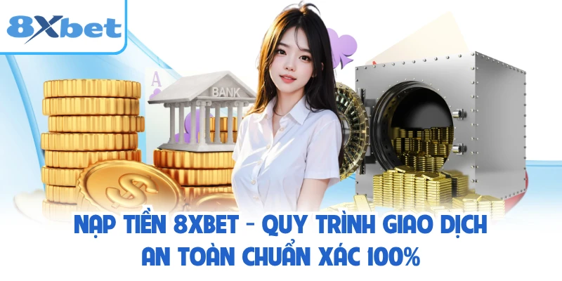 Nạp Tiền 8XBET - Quy Trình Giao Dịch An Toàn Chuẩn Xác 100%