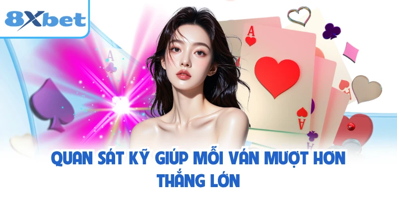 Quan sát kỹ giúp mỗi ván mượt hơn thắng lớn