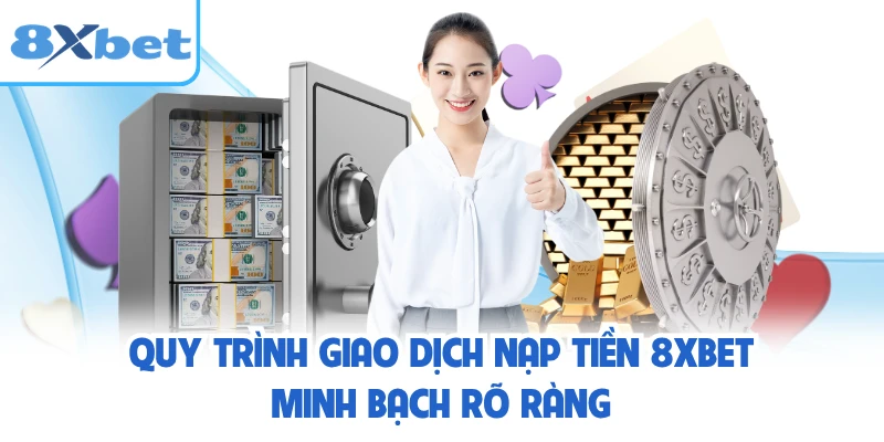 Quy trình giao dịch nạp tiền 8XBET minh bạch rõ ràng